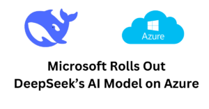 Microsoft Rolls Out DeepSeek’s AI Model on Azure